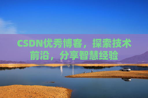 CSDN优秀博客,探索技术前沿,分享智慧经验